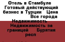 Отель в Стамбуле.  Готовый действующий бизнес в Турции › Цена ­ 197 000 000 - Все города Недвижимость » Недвижимость за границей   . Бурятия респ.